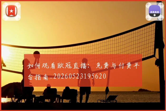 如何观看欧冠直播：免费与付费平台指南_20260523195620