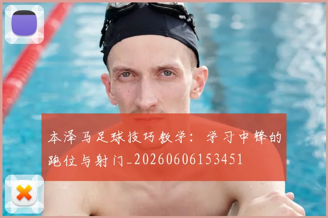 本泽马足球技巧教学：学习中锋的跑位与射门_20260606153451
