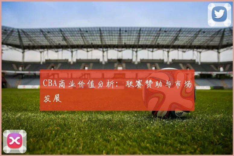CBA商业价值分析：联赛赞助与市场发展