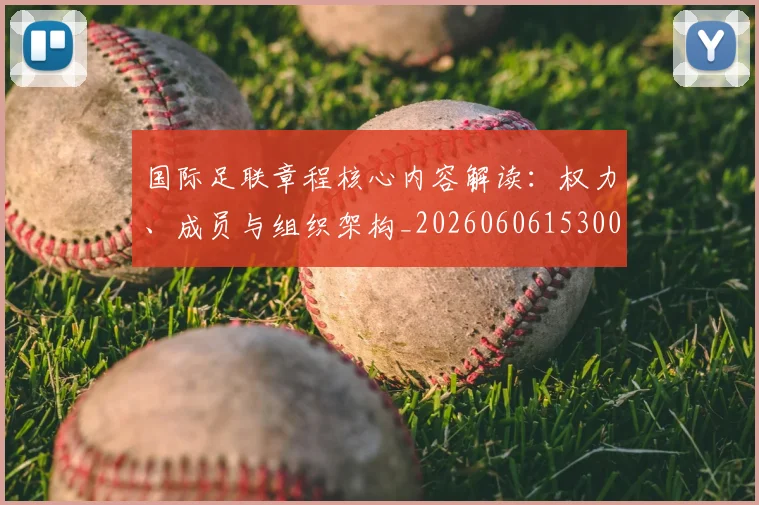 国际足联章程核心内容解读:权力、成员与组织架构_20260606153004