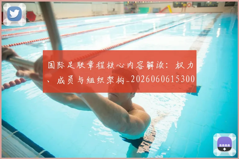 国际足联章程核心内容解读：权力、成员与组织架构_20260606153004