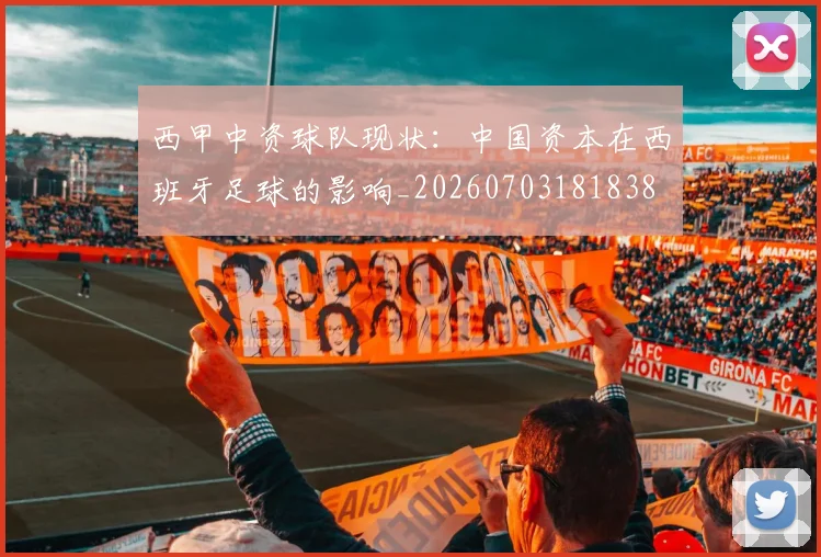 西甲中资球队现状：中国资本在西班牙足球的影响_20260703181838